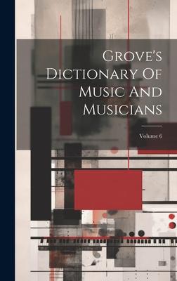 Grove’s Dictionary Of Music And Musicians; Volume 6