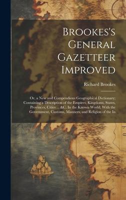 Brookes’s General Gazetteer Improved: Or, a New and Compendious Geographical Dictionary; Containing a Description of the Empires, Kingdoms, States, Pr