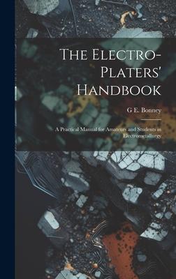 The Electro-Platers’ Handbook: A Practical Manual for Amateurs and Students in Electrometallurgy