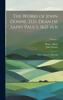 The Works of John Donne, D.D. Dean of Saint Paul’s, 1621-1631: With a Memoir of His Life; Volume 4
