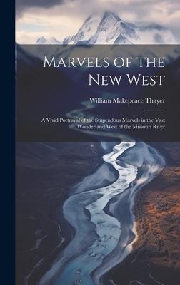 Marvels of the New West: A Vivid Portrayal of the Stupendous Marvels in the Vast Wonderland West of the Missouri River
