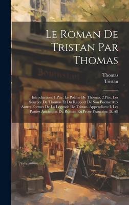 Le Roman De Tristan Par Thomas: Introduction: 1.Ptie. Le Poème De Thomas. 2.Ptie. Les Sourcee De Thomas Et Du Rapport De Son Poème Aux Autres Formes D