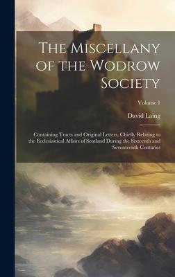 The Miscellany of the Wodrow Society: Containing Tracts and Original Letters, Chiefly Relating to the Ecclesiastical Affairs of Scotland During the Si