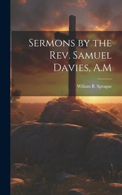 Sermons by the Rev. Samuel Davies, A.M