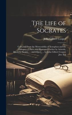 The Life of Socrates: Collected From the Memorabilia of Xenophon and the Dialogues of Plato, and Illustrated Farther by Aristotle, Diodorus
