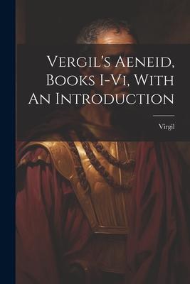Vergil’s Aeneid, Books I-vi, With An Introduction