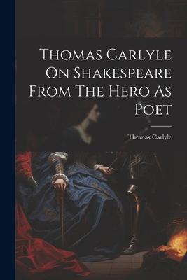 Thomas Carlyle On Shakespeare From The Hero As Poet