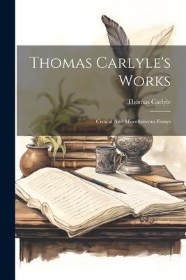 Thomas Carlyle’s Works: Critical And Miscellaneous Essays