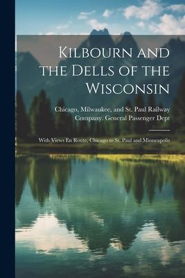 Kilbourn and the Dells of the Wisconsin: With Views En Route, Chicago to St. Paul and Minneapolis