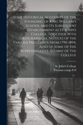 Some Historical Accounts of the Founding of King William’s School and Its Subsequent Establishment as St. John’s College, Together With Biographical N