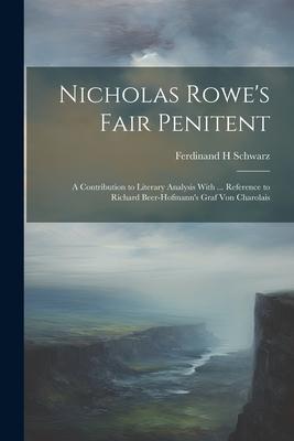 Nicholas Rowe’s Fair Penitent: A Contribution to Literary Analysis With ... Reference to Richard Beer-Hofmann’s Graf Von Charolais