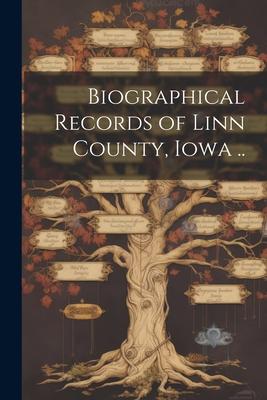 Biographical Records of Linn County, Iowa ..