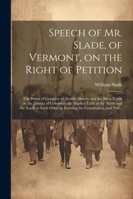 Speech of Mr. Slade, of Vermont, on the Right of Petition; the Power of Congress to Abolish Slavery and the Slave Trade in the District of Columbia; t