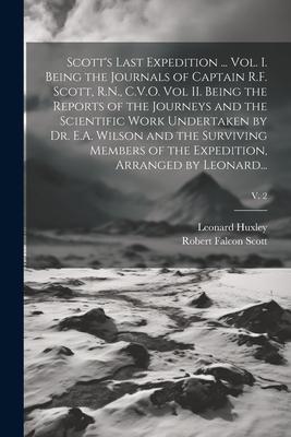 Scott’s Last Expedition ... Vol. I. Being the Journals of Captain R.F. Scott, R.N., C.V.O. Vol II. Being the Reports of the Journeys and the Scientifi
