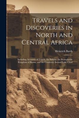 Travels and Discoveries in North and Central Africa: Including Accounts of Tripoli, the Sahara, the Remarkable Kingdom of Bornu, and the Countries Aro