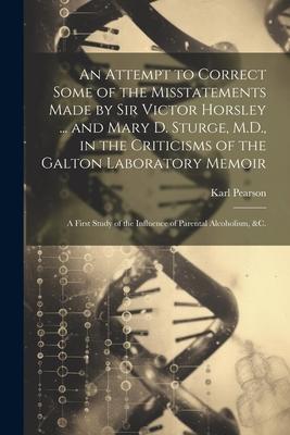 An Attempt to Correct Some of the Misstatements Made by Sir Victor Horsley ... and Mary D. Sturge, M.D., in the Criticisms of the Galton Laboratory Me