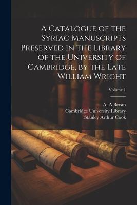 A Catalogue of the Syriac Manuscripts Preserved in the Library of the University of Cambridge, by the Late William Wright; Volume 1