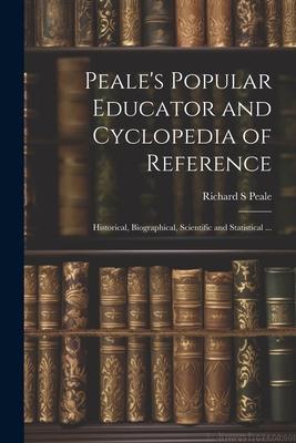 Peale’s Popular Educator and Cyclopedia of Reference: Historical, Biographical, Scientific and Statistical ...