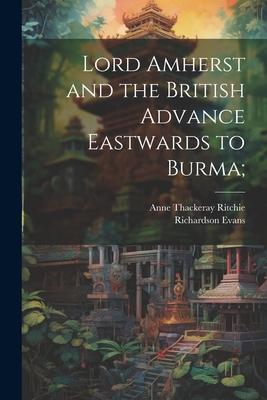 Lord Amherst and the British Advance Eastwards to Burma;