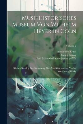 Musikhistorisches Museum Von Wilhelm Heyer in Cöln: Kleiner Katalog Der Sammlung Alter Musikinstumente, Verfast Von Georg Kinsky; Volume 2