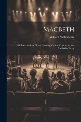 Macbeth: With Introductions, Notes, Glossary, Critical Comments, and Method of Study