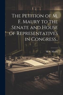 The Petition of M. F. Maury to the Senate and House of Representatives in Congress..