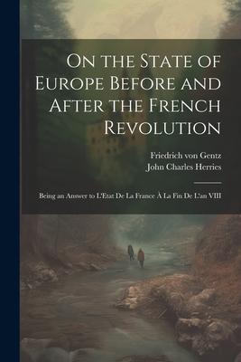 On the State of Europe Before and After the French Revolution: Being an Answer to L’Etat De La France À La Fin De L’an VIII
