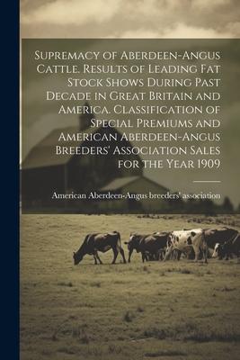 Supremacy of Aberdeen-Angus Cattle. Results of Leading Fat Stock Shows During Past Decade in Great Britain and America. Classification of Special Prem