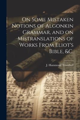 On Some Mistaken Notions of Algonkin Grammar, and on Mistranslations of Works From Eliot’s Bible, &c.