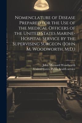 Nomenclature of Disease Prepared for the Use of the Medical Officers of the United States Marine-hospital Service by the Supervising Surgeon (John M.