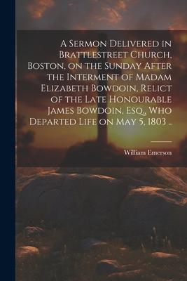 A Sermon Delivered in Brattlestreet Church, Boston, on the Sunday After the Interment of Madam Elizabeth Bowdoin, Relict of the Late Honourable James