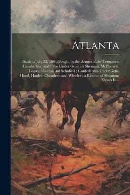 Atlanta: Battle of July 22, 1864, Fought by the Armies of the Tennessee, Cumberland and Ohio Under Generals Sherman, McPherson,