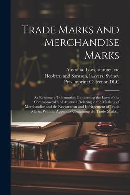 Trade Marks and Merchandise Marks; an Epitome of Information Concerning the Laws of the Commonwealth of Australia Relating to the Marking of Merchandi