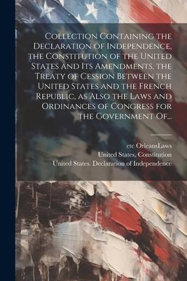 Collection Containing the Declaration of Independence, the Constitution of the United States and Its Amendments, the Treaty of Cession Between the Uni