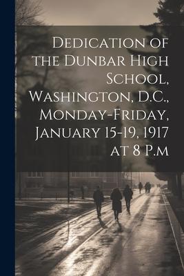 Dedication of the Dunbar High School, Washington, D.C., Monday-Friday, January 15-19, 1917 at 8 P.m