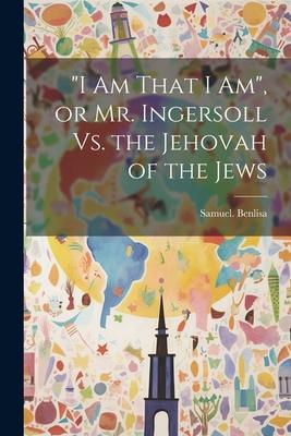 I Am That I Am, or Mr. Ingersoll Vs. the Jehovah of the Jews