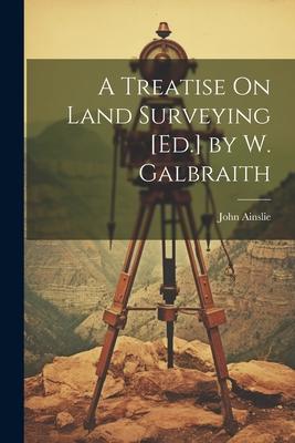 A Treatise On Land Surveying [Ed.] by W. Galbraith