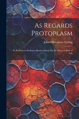 As Regards Protoplasm: In Relation to Professor Huxley’s Essay On the Physical Basis of Life
