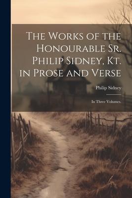 The Works of the Honourable Sr. Philip Sidney, Kt. in Prose and Verse: In Three Volumes.