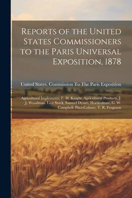 Reports of the United States Commissioners to the Paris Universal Exposition, 1878: Agricultural Implements, E. H. Knight. Agricultural Products, J. J