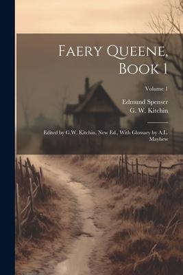 Faery Queene, Book 1; Edited by G.W. Kitchin. New Ed., With Glossary by A.L. Mayhew; Volume 1
