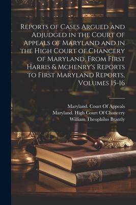 Reports of Cases Argued and Adjudged in the Court of Appeals of Maryland and in the High Court of Chancery of Maryland, From First Harris & Mchenry’s