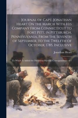 Journal of Capt. Jonathan Heart On the March With His Company From Connecticut to Fort Pitt, in Pittsburgh, Pennsylvania, From the Seventh of Septembe