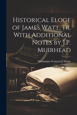 Historical Eloge of James Watt, Tr. With Additional Notes by J.P. Muirhead