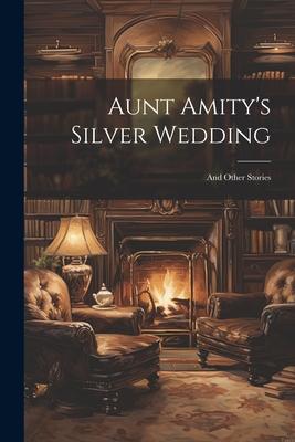 Aunt Amity’s Silver Wedding: And Other Stories