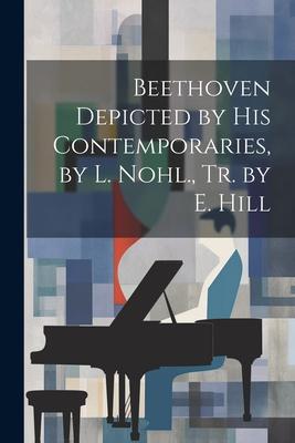 Beethoven Depicted by His Contemporaries, by L. Nohl., Tr. by E. Hill