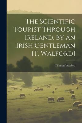 The Scientific Tourist Through Ireland, by an Irish Gentleman [T. Walford]