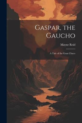 Gaspar, the Gaucho: A Tale of the Gran Chaco