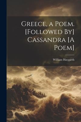 Greece, a Poem. [Followed By] Cassandra [A Poem]