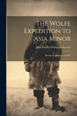 The Wolfe Expedition to Asia Minor: During the Summer of 1885